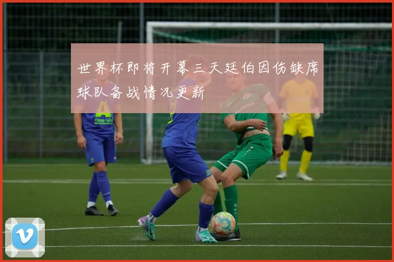 世界杯即将开幕三天廷伯因伤缺席球队备战情况更新