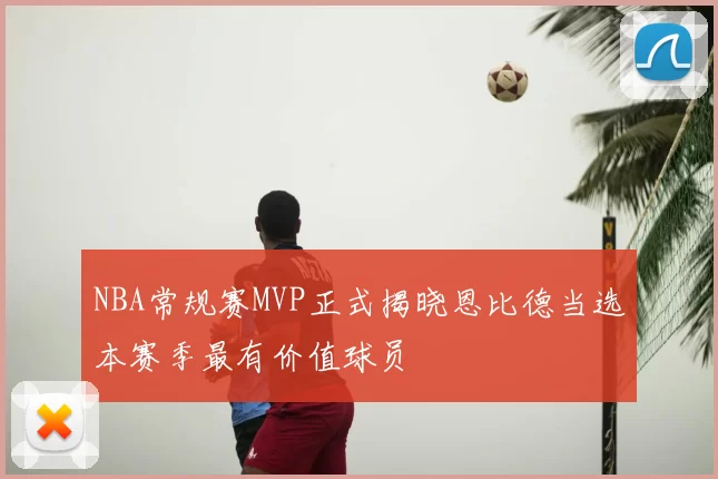 NBA常规赛MVP正式揭晓恩比德当选本赛季最有价值球员
