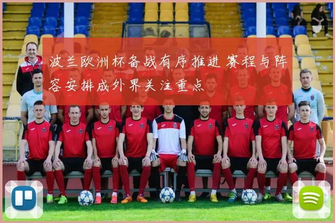 波兰欧洲杯备战有序推进 赛程与阵容安排成外界关注重点