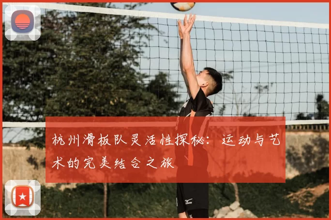 杭州滑板队灵活性探秘：运动与艺术的完美结合之旅