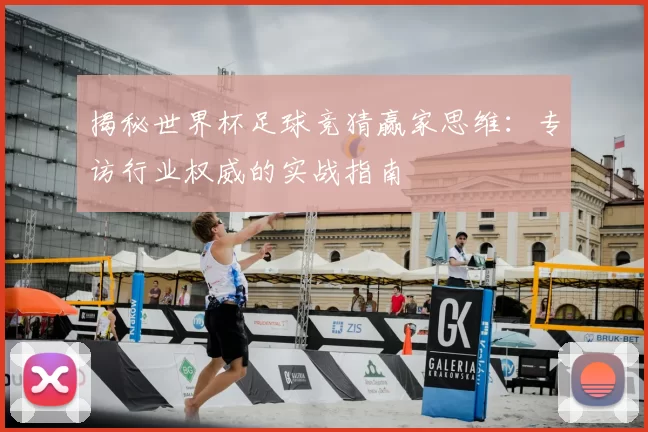 揭秘世界杯足球竞猜赢家思维：专访行业权威的实战指南