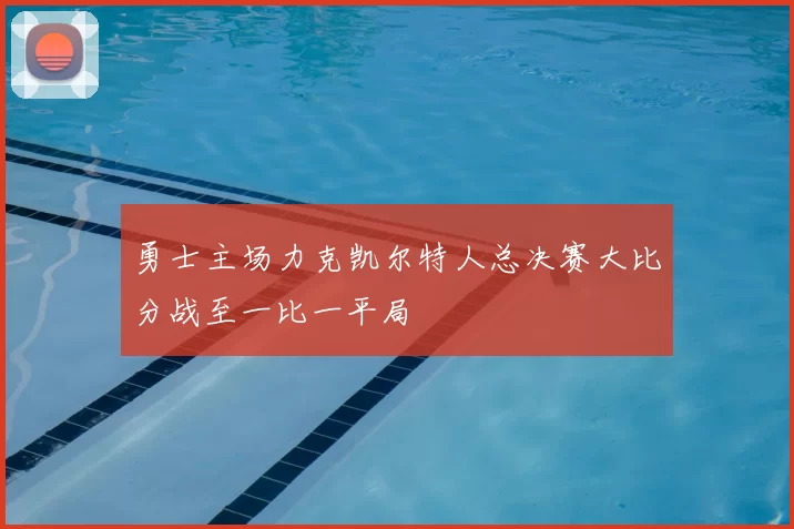 勇士主场力克凯尔特人总决赛大比分战至一比一平局