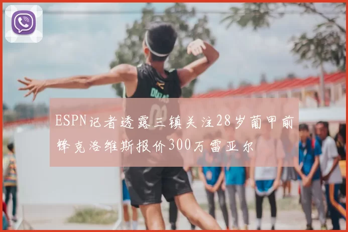 ESPN记者透露三镇关注28岁葡甲前锋克洛维斯报价300万雷亚尔