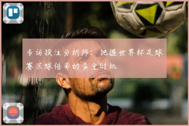 专访投注分析师:把握世界杯足球赛买球倍率的黄金时机