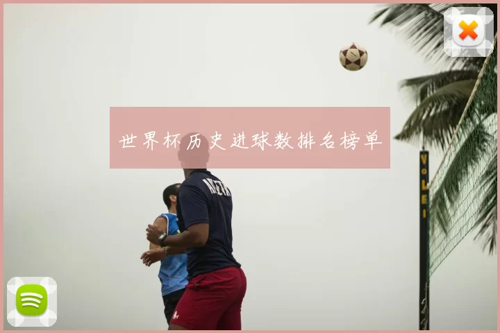 世界杯历史进球数排名榜单