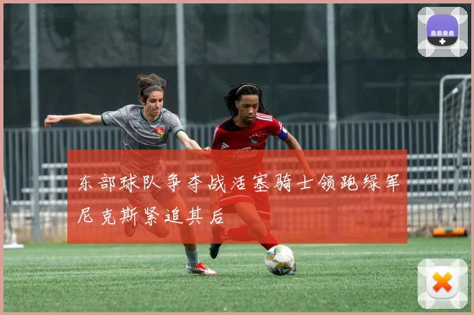 东部球队争夺战活塞骑士领跑绿军尼克斯紧追其后