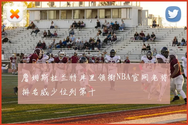 詹姆斯杜兰特库里领衔NBA官网老将排名威少位列第十