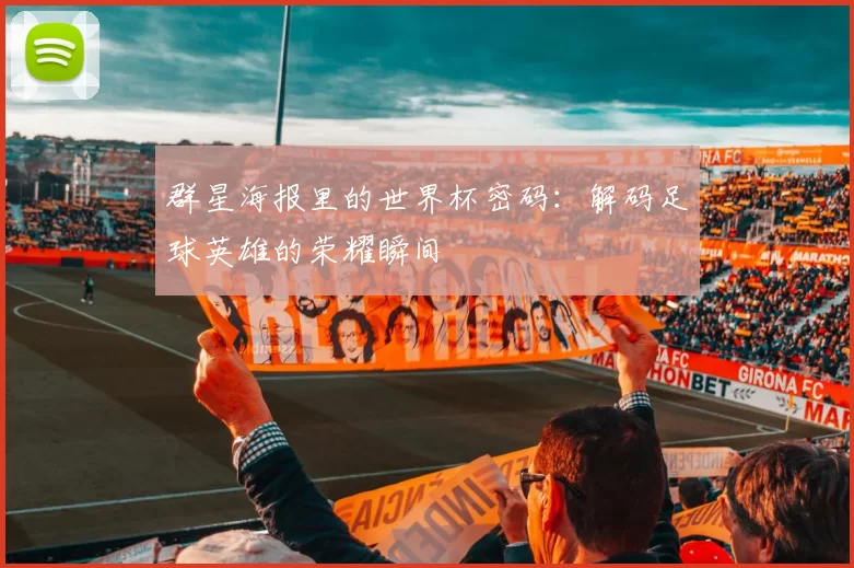 群星海报里的世界杯密码:解码足球英雄的荣耀瞬间