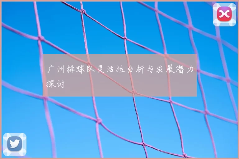 广州排球队灵活性分析与发展潜力探讨