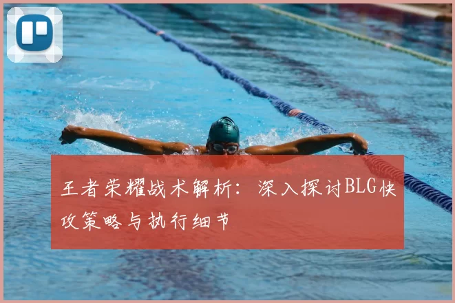 王者荣耀战术解析:深入探讨BLG快攻策略与执行细节