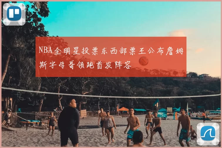 NBA全明星投票东西部票王公布詹姆斯字母哥领跑首发阵容