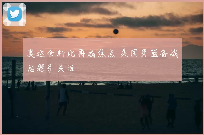 奥运会科比再成焦点 美国男篮备战话题引关注