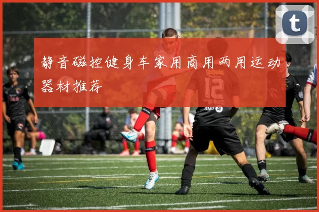 静音磁控健身车家用商用两用运动器材推荐