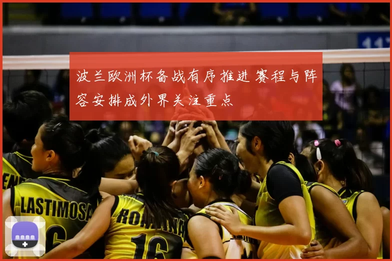 波兰欧洲杯备战有序推进 赛程与阵容安排成外界关注重点