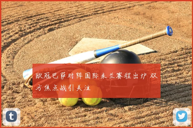 欧冠巴萨对阵国际米兰赛程出炉 双方焦点战引关注
