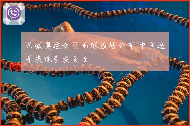 汉城奥运会羽毛球成绩公布 中国选手表现引发关注