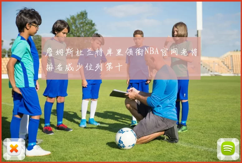 詹姆斯杜兰特库里领衔NBA官网老将排名威少位列第十