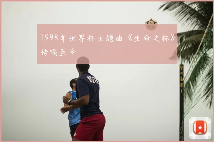 1998年世界杯主题曲《生命之杯》传唱至今