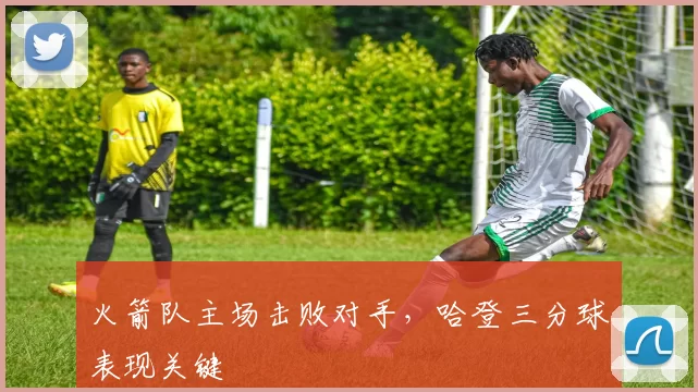 火箭队主场击败对手，哈登三分球表现关键