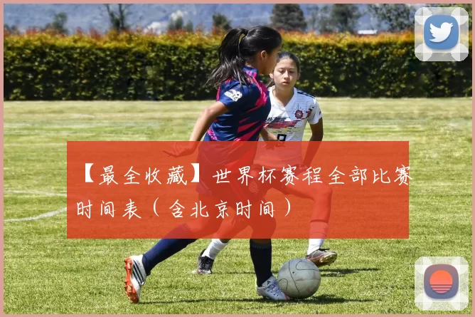 【最全收藏】世界杯赛程全部比赛时间表（含北京时间）