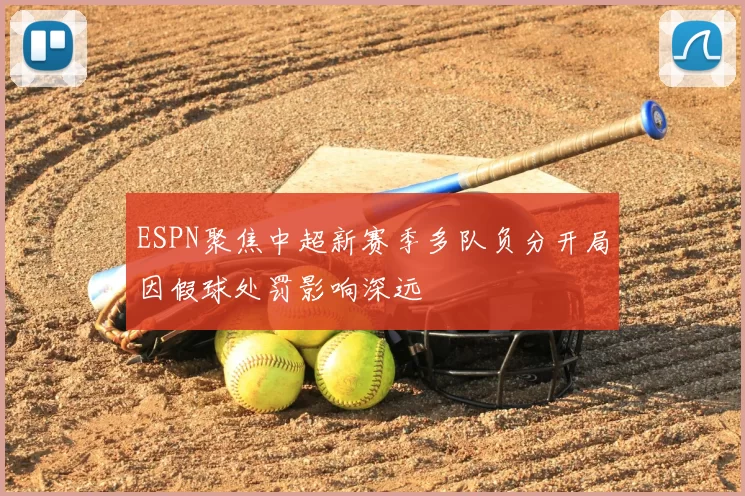 ESPN聚焦中超新赛季多队负分开局因假球处罚影响深远