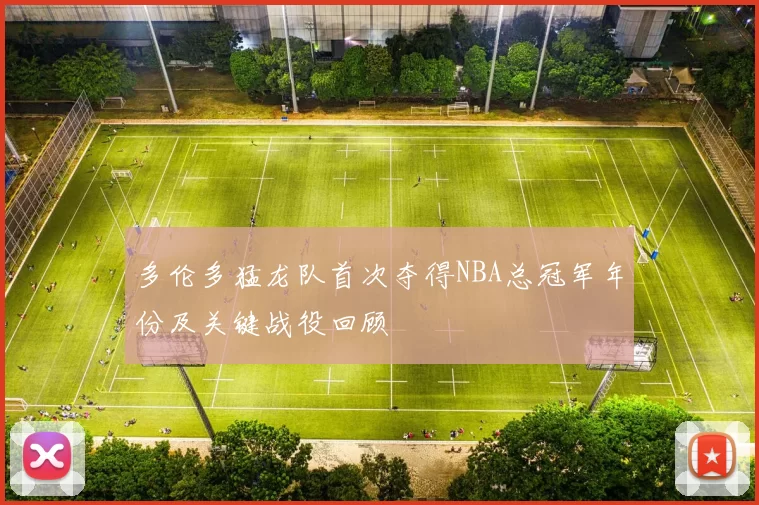 多伦多猛龙队首次夺得NBA总冠军年份及关键战役回顾