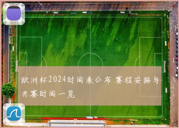 欧洲杯2024时间表公布 赛程安排与开赛时间一览