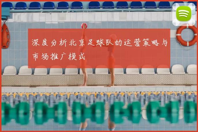 深度分析北京足球队的运营策略与市场推广模式