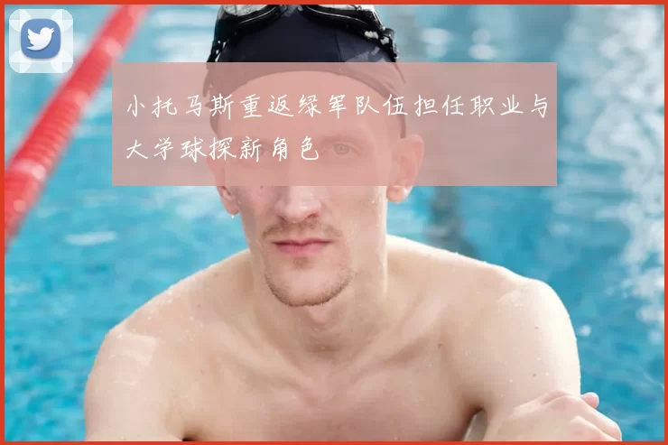 小托马斯重返绿军队伍担任职业与大学球探新角色