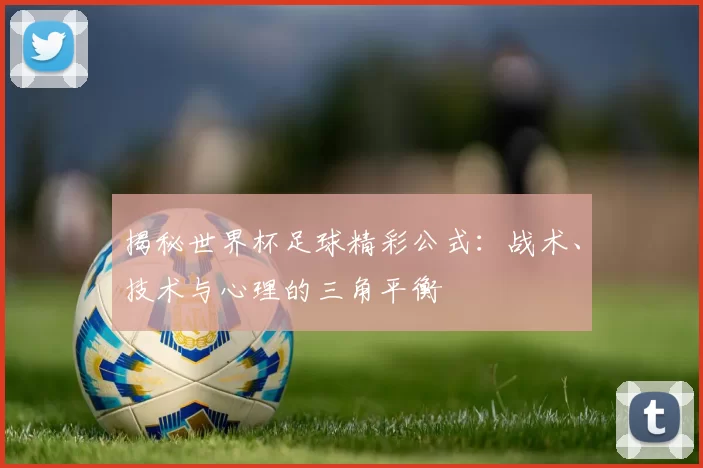 揭秘世界杯足球精彩公式：战术、技术与心理的三角平衡