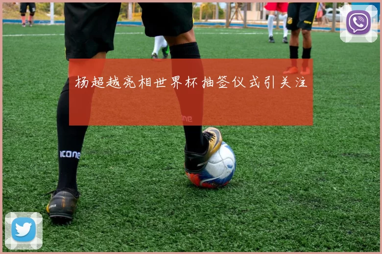 杨超越亮相世界杯抽签仪式引关注