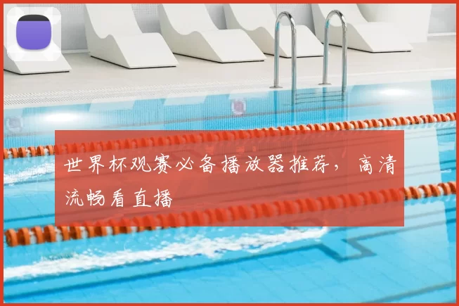 世界杯观赛必备播放器推荐,高清流畅看直播
