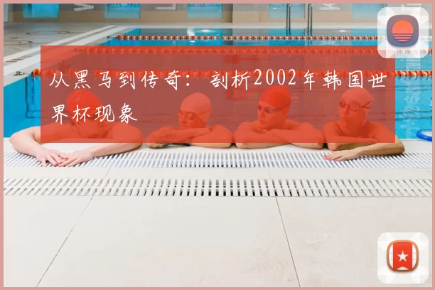 从黑马到传奇:剖析2002年韩国世界杯现象