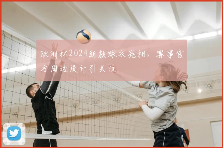 欧洲杯2024新款球衣亮相，赛事官方周边设计引关注
