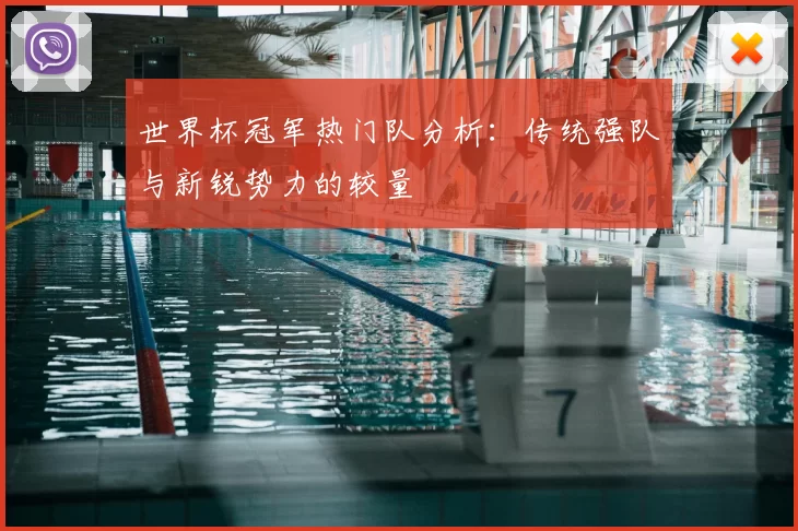 世界杯冠军热门队分析：传统强队与新锐势力的较量