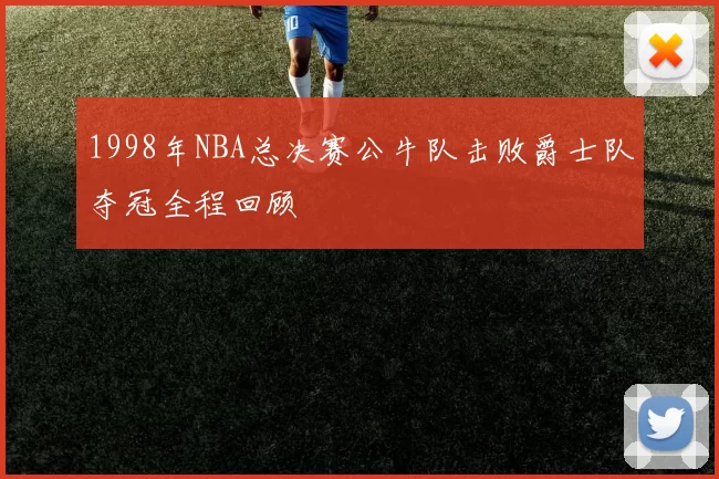 1998年NBA总决赛公牛队击败爵士队夺冠全程回顾