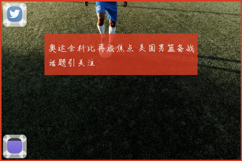 奥运会科比再成焦点 美国男篮备战话题引关注