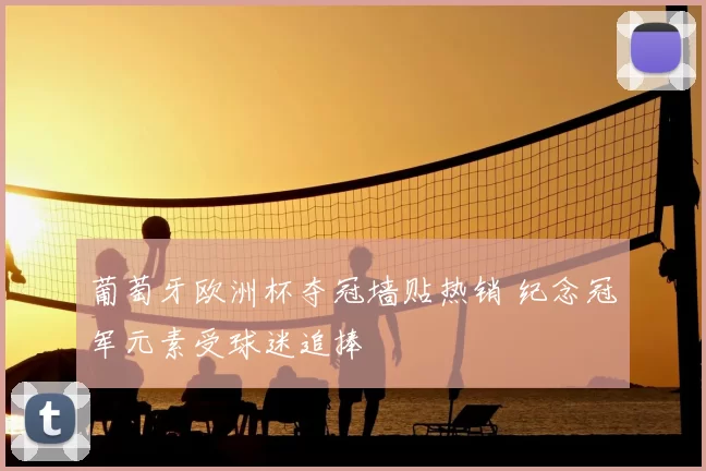 葡萄牙欧洲杯夺冠墙贴热销 纪念冠军元素受球迷追捧