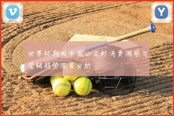 世界杯期间中国小龙虾消费洞察与营销趋势深度分析