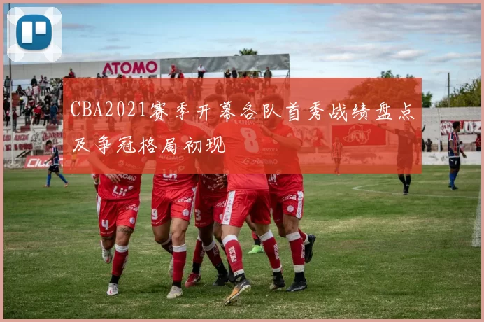 CBA2021赛季开幕各队首秀战绩盘点及争冠格局初现