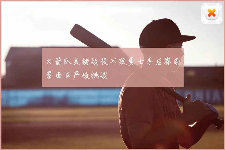 火箭队关键战役不敌勇士季后赛前景面临严峻挑战