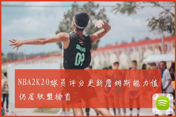 NBA2K20球员评分更新詹姆斯能力值仍居联盟榜首