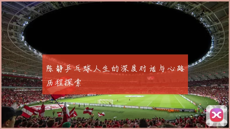 陈静乒乓球人生的深度对话与心路历程探索