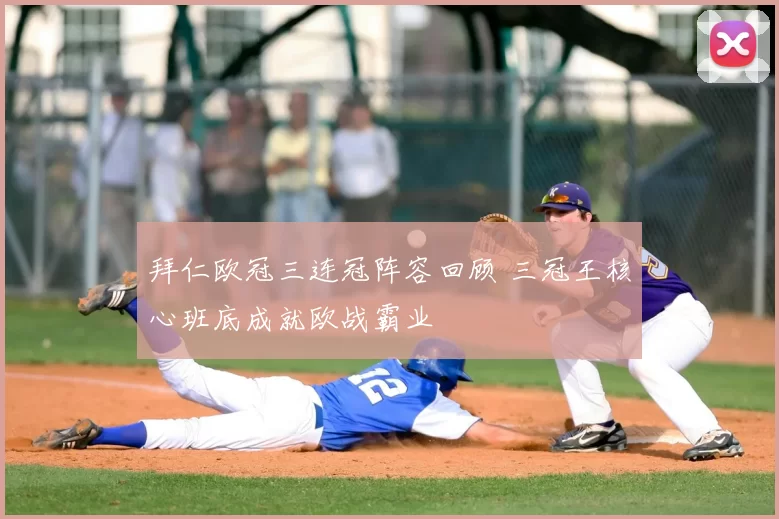 拜仁欧冠三连冠阵容回顾 三冠王核心班底成就欧战霸业