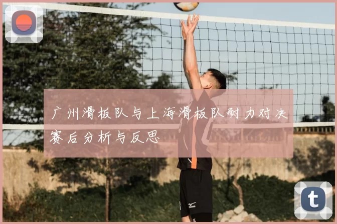 广州滑板队与上海滑板队耐力对决赛后分析与反思