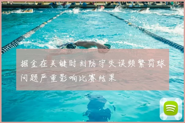 掘金在关键时刻防守失误频繁罚球问题严重影响比赛结果