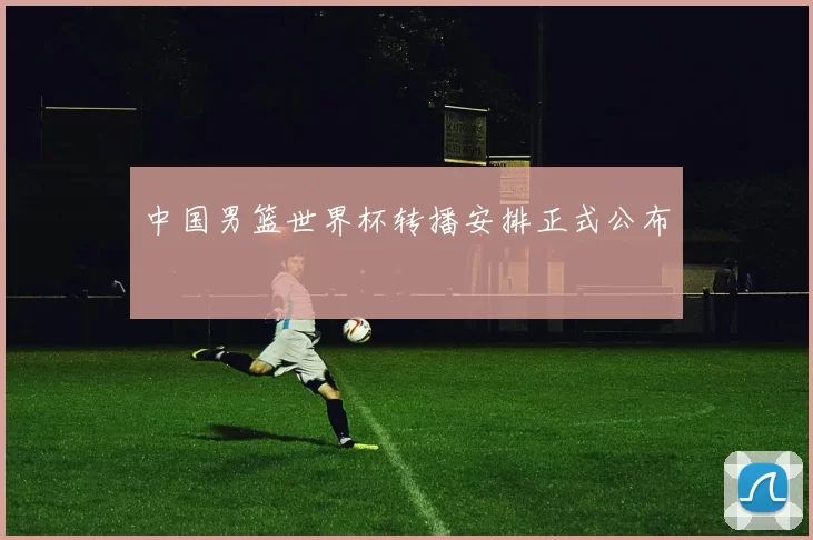 中国男篮世界杯转播安排正式公布
