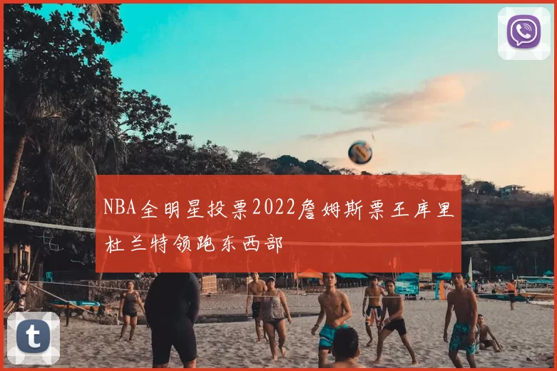 NBA全明星投票2022詹姆斯票王库里杜兰特领跑东西部