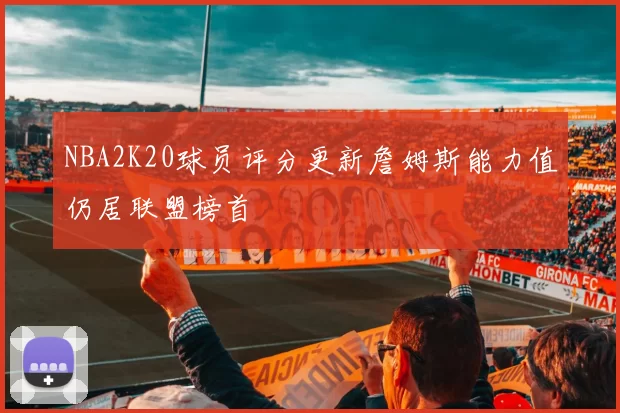 NBA2K20球员评分更新詹姆斯能力值仍居联盟榜首