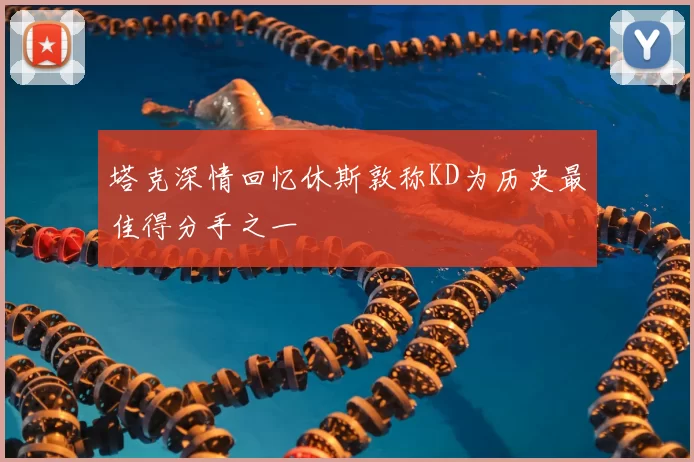 塔克深情回忆休斯敦称KD为历史最佳得分手之一